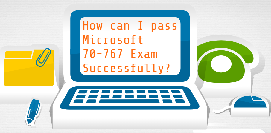 How can I pass Microsoft 70-767 exam successfully