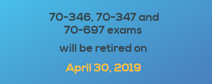 70-346,70-347 and 70-697 exams will be retired on Apr.30, 2019