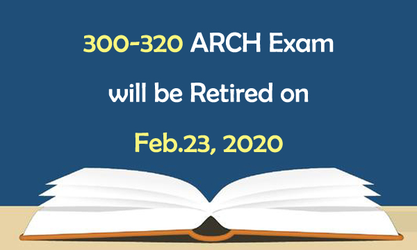 300-320 ARCH exam will be retired on Feb.23, 2020