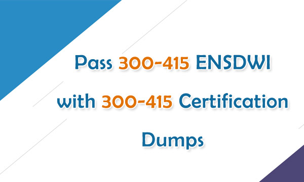 Pass 300-415 ENSDWI with 300-415 Certification Dumps