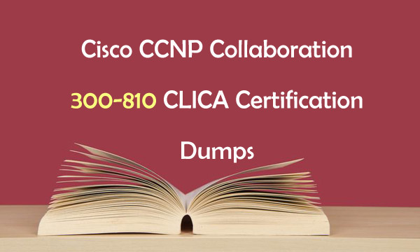 Cisco CCNP Collaboration 300-810 CLICA Certification Dumps