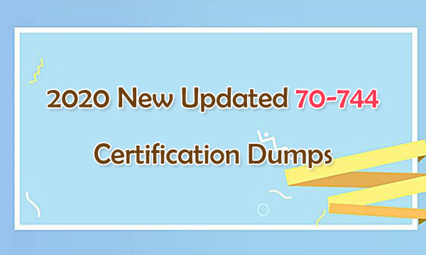 2020 New Updated 70-744 Certification Dumps