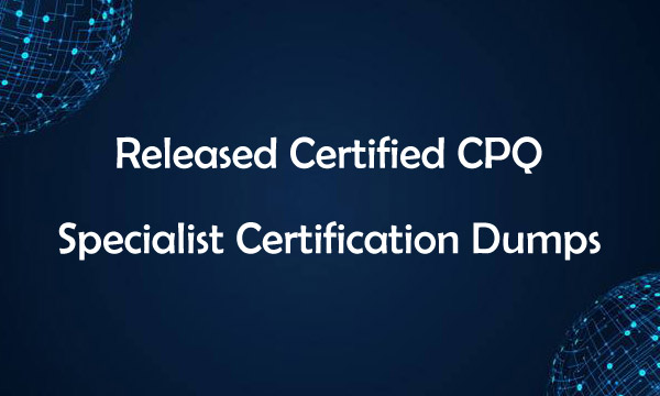 Released Certified CPQ Specialist Certification Dumps