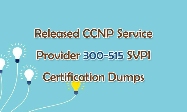 Released CCNP Service Provider 300-515 SVPI Certification Dumps