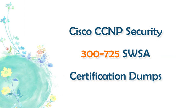 Cisco CCNP Security 300-725 SWSA Certification Dumps