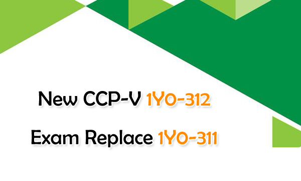 New CCP-V 1Y0-312 Exam Replace 1Y0-311