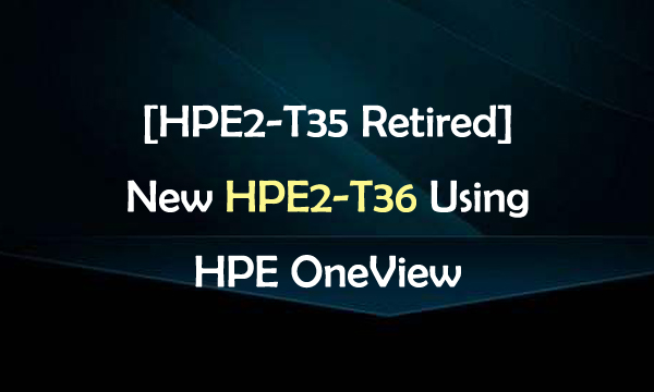 HPE2-T35 Retired New HPE2-T36 Using HPE OneView