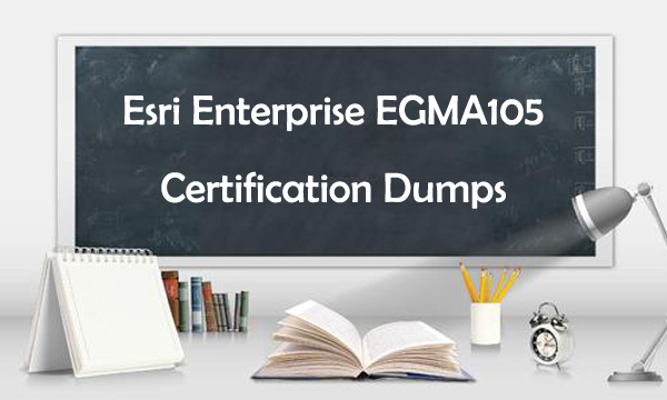 Esri Enterprise EGMA105 Certification Dumps