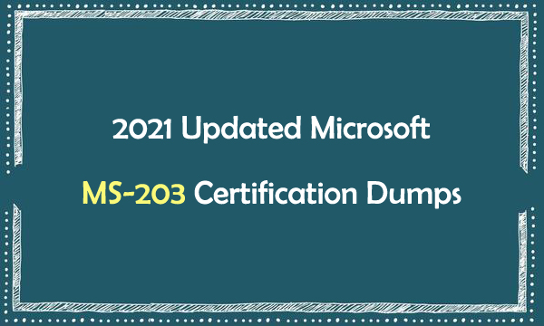 2021 Updated Microsoft MS-203 Certification Dumps