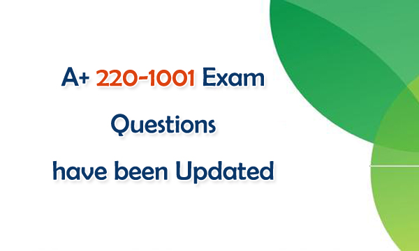 A+ 220-1001 exam questions have been updated